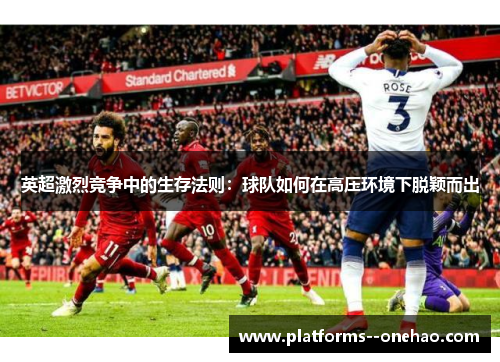 英超激烈竞争中的生存法则:球队如何在高压环境下脱颖而出 英超激烈竞争中的生存法则:球队如何在高压环境下脱颖而出