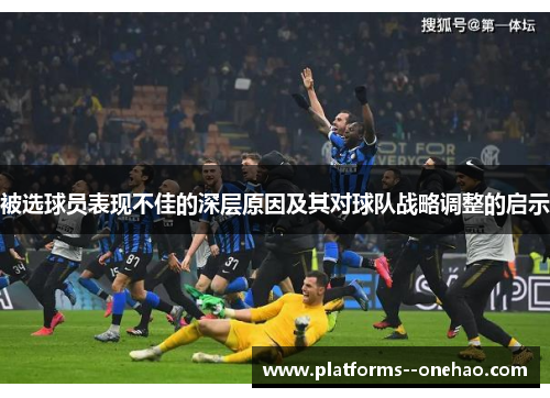 被选球员表现不佳的深层原因及其对球队战略调整的启示 被选球员表现不佳的深层原因及其对球队战略调整的启示