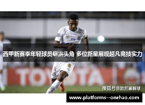 西甲新赛季年轻球员崭露头角 多位新星展现超凡竞技实力 西甲新赛季年轻球员崭露头角 多位新星展现超凡竞技实力
