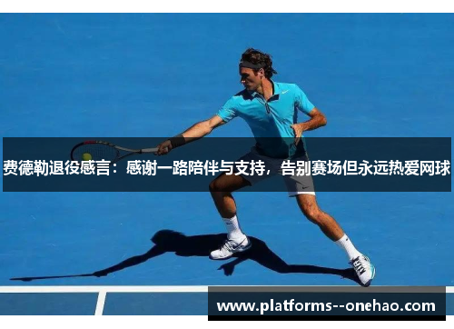 费德勒退役感言:感谢一路陪伴与支持,告别赛场但永远热爱网球 费德勒退役感言:感谢一路陪伴与支持,告别赛场但永远热爱网球