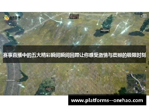 赛事直播中的五大精彩瞬间瞬间回顾让你感受激情与震撼的极限时刻