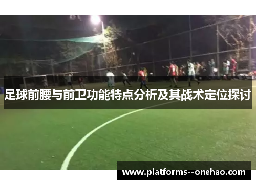 足球前腰与前卫功能特点分析及其战术定位探讨 足球前腰与前卫功能特点分析及其战术定位探讨