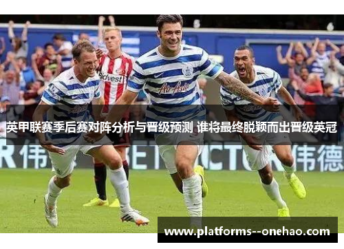 英甲联赛季后赛对阵分析与晋级预测 谁将最终脱颖而出晋级英冠