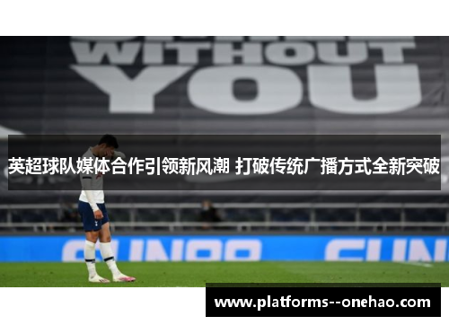 英超球队媒体合作引领新风潮 打破传统广播方式全新突破