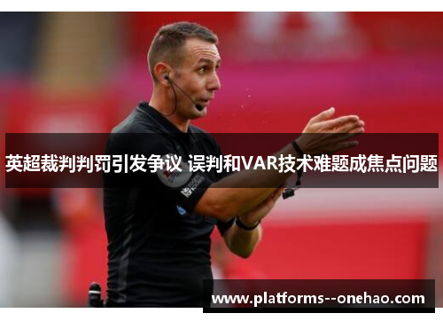 英超裁判判罚引发争议 误判和VAR技术难题成焦点问题 英超裁判判罚引发争议 误判和VAR技术难题成焦点问题