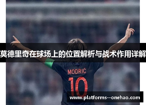 莫德里奇在球场上的位置解析与战术作用详解