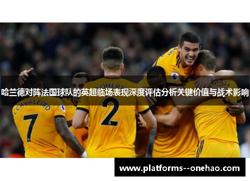 哈兰德对阵法国球队的英超临场表现深度评估分析关键价值与战术影响