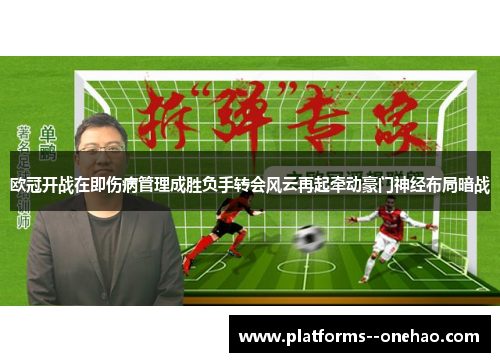 欧冠开战在即伤病管理成胜负手转会风云再起牵动豪门神经布局暗战 欧冠开战在即伤病管理成胜负手转会风云再起牵动豪门神经布局暗战
