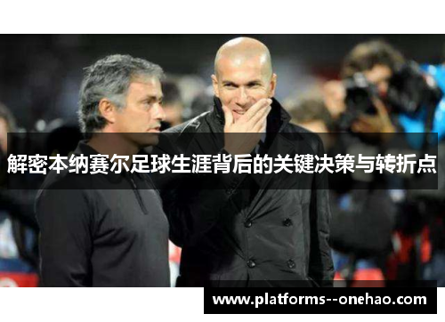 解密本纳赛尔足球生涯背后的关键决策与转折点 解密本纳赛尔足球生涯背后的关键决策与转折点