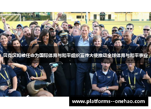 贝克汉姆被任命为国际体育与和平组织宣传大使推动全球体育与和平事业 贝克汉姆被任命为国际体育与和平组织宣传大使推动全球体育与和平事业