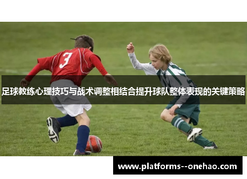足球教练心理技巧与战术调整相结合提升球队整体表现的关键策略 足球教练心理技巧与战术调整相结合提升球队整体表现的关键策略