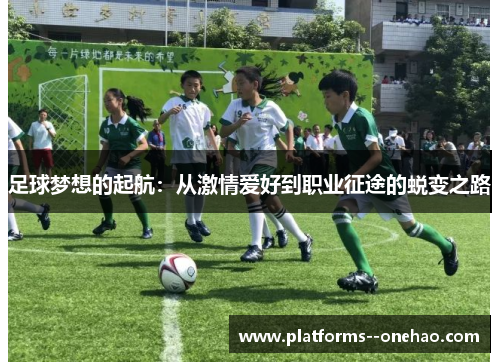 足球梦想的起航:从激情爱好到职业征途的蜕变之路 足球梦想的起航:从激情爱好到职业征途的蜕变之路