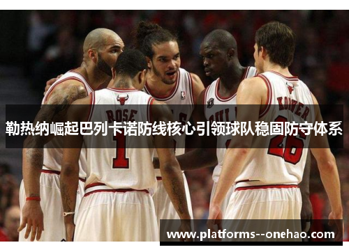 勒热纳崛起巴列卡诺防线核心引领球队稳固防守体系