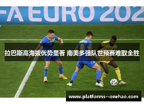 拉巴斯高海拔优势显著 南美多强队世预赛难取全胜 拉巴斯高海拔优势显著 南美多强队世预赛难取全胜