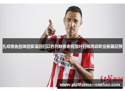 扎哈维告别埃因霍温回归以色列联赛老将落叶归根再启职业新篇征程 扎哈维告别埃因霍温回归以色列联赛老将落叶归根再启职业新篇征程