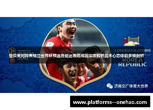 登贝莱对阵英格兰世界杯预选赛低迷表现成因深度解析战术心态体能多维剖析 登贝莱对阵英格兰世界杯预选赛低迷表现成因深度解析战术心态体能多维剖析