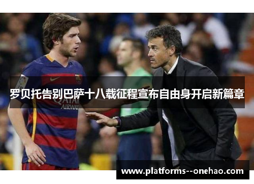 罗贝托告别巴萨十八载征程宣布自由身开启新篇章 罗贝托告别巴萨十八载征程宣布自由身开启新篇章