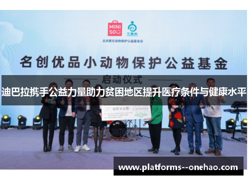 迪巴拉携手公益力量助力贫困地区提升医疗条件与健康水平 迪巴拉携手公益力量助力贫困地区提升医疗条件与健康水平