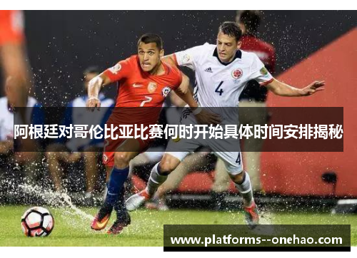 阿根廷对哥伦比亚比赛何时开始具体时间安排揭秘 阿根廷对哥伦比亚比赛何时开始具体时间安排揭秘