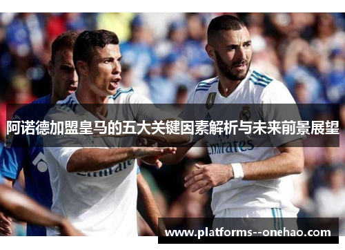 阿诺德加盟皇马的五大关键因素解析与未来前景展望 阿诺德加盟皇马的五大关键因素解析与未来前景展望