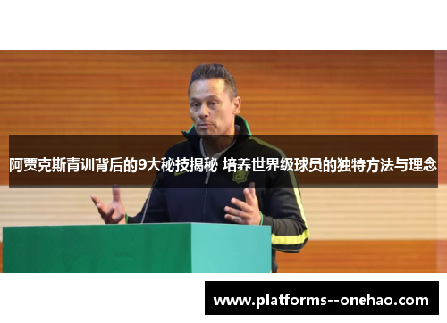 阿贾克斯青训背后的9大秘技揭秘 培养世界级球员的独特方法与理念 阿贾克斯青训背后的9大秘技揭秘 培养世界级球员的独特方法与理念