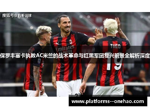 保罗丰塞卡执教AC米兰的战术革命与红黑军团复兴前景全解析深度