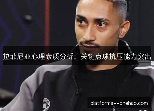 拉菲尼亚心理素质分析，关键点球抗压能力突出